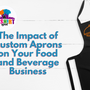 The Impact of Custom Aprons on Your Food and Beverage Business